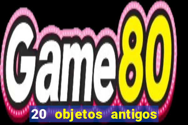20 objetos antigos que hoje valem uma fortuna