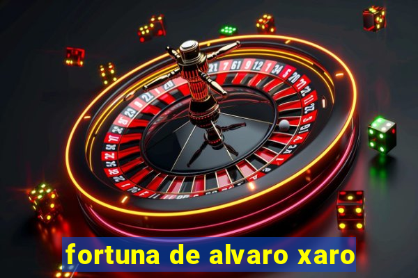 fortuna de alvaro xaro