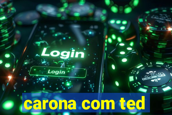 carona com ted