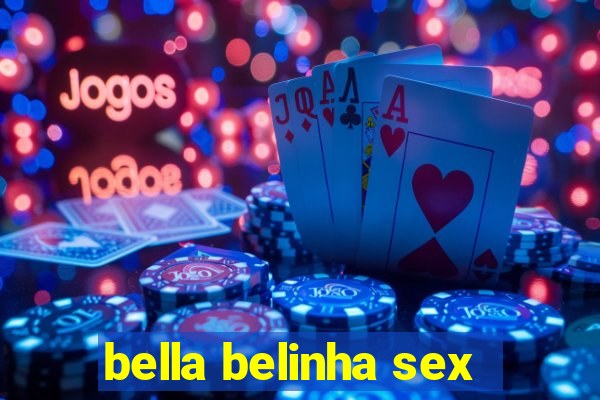 bella belinha sex