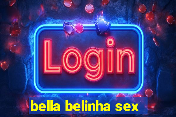 bella belinha sex