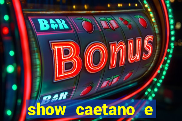 show caetano e maria betania bh