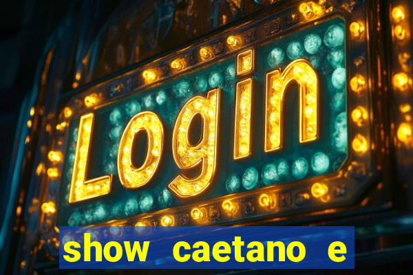 show caetano e maria betania bh