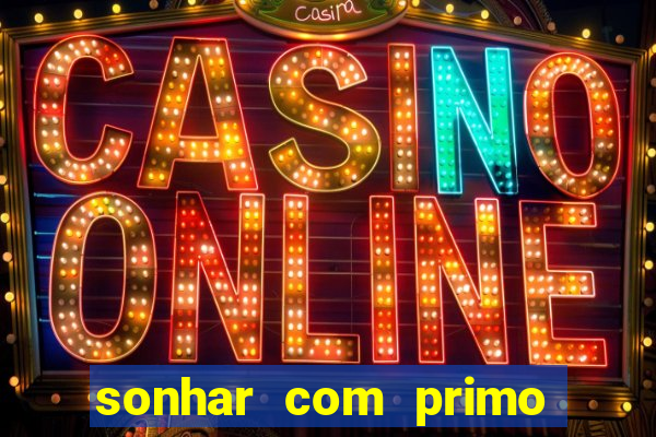 sonhar com primo jogo do bicho