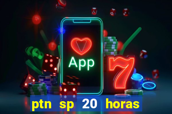 ptn sp 20 horas de hoje