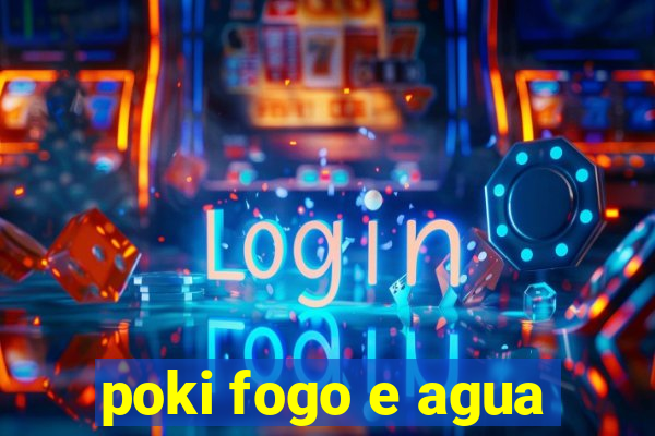 poki fogo e agua