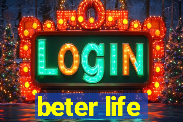 beter life