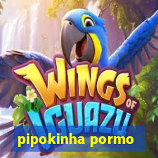 pipokinha pormo