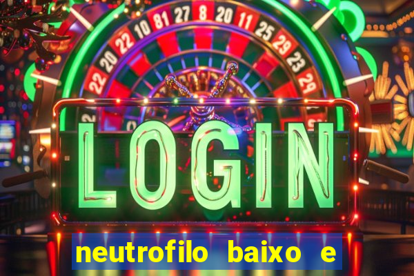 neutrofilo baixo e linfocito alto