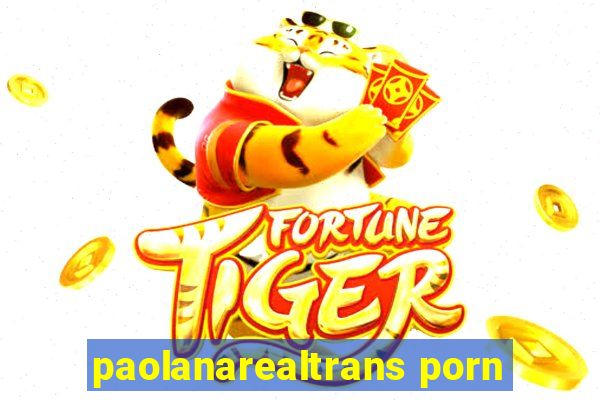 paolanarealtrans porn