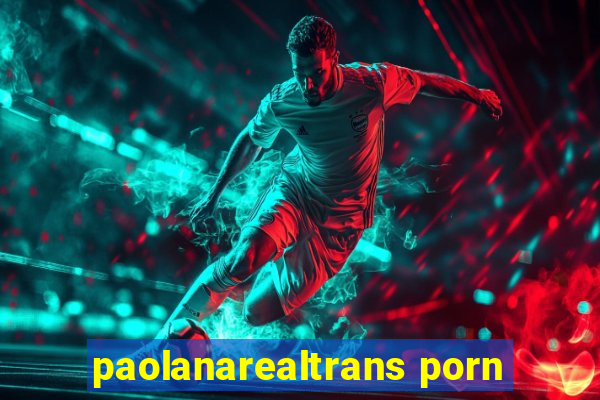 paolanarealtrans porn