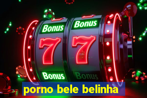 porno bele belinha