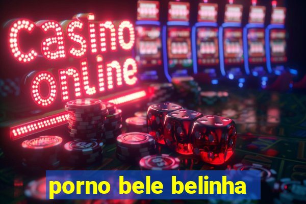porno bele belinha