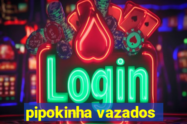 pipokinha vazados
