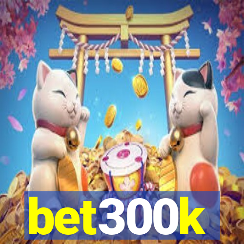 bet300k