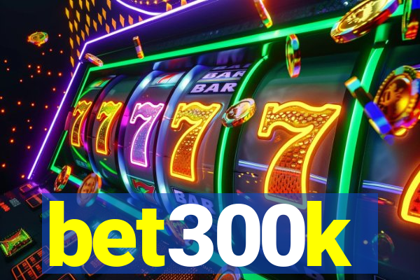 bet300k