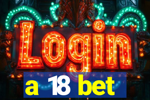 a 18 bet