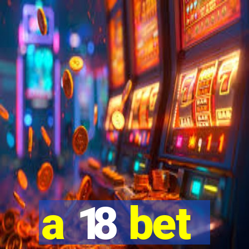 a 18 bet