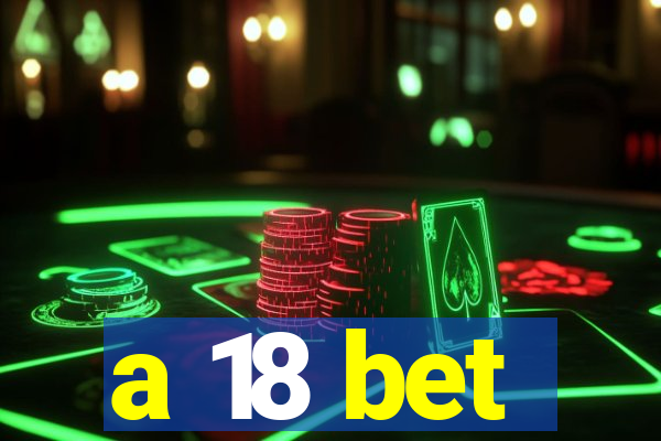 a 18 bet
