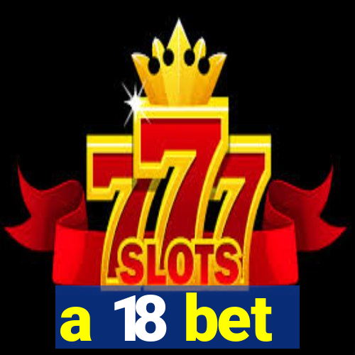 a 18 bet