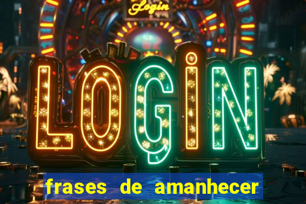 frases de amanhecer com deus