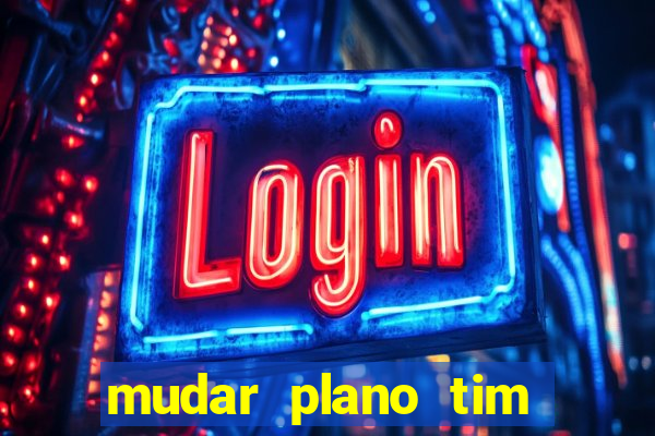 mudar plano tim mais barato
