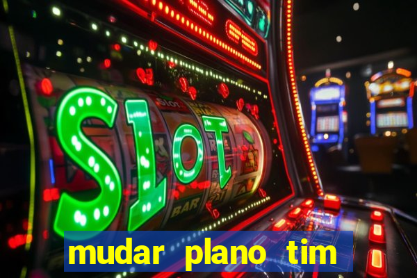 mudar plano tim mais barato