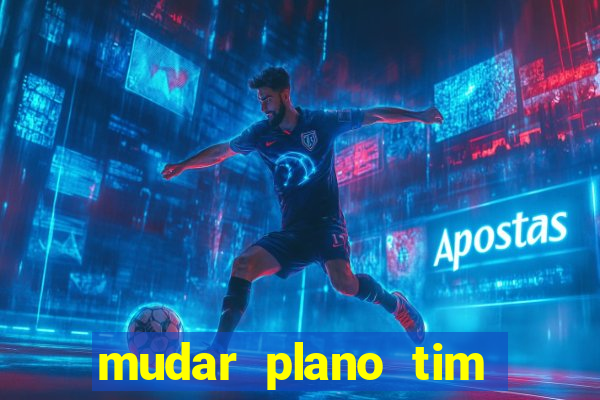 mudar plano tim mais barato