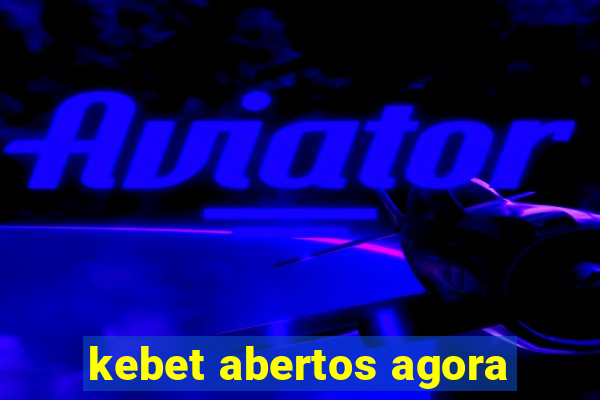 kebet abertos agora