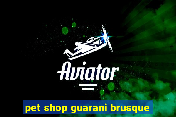 pet shop guarani brusque