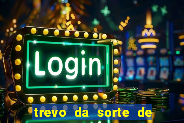 trevo da sorte de hoje federal
