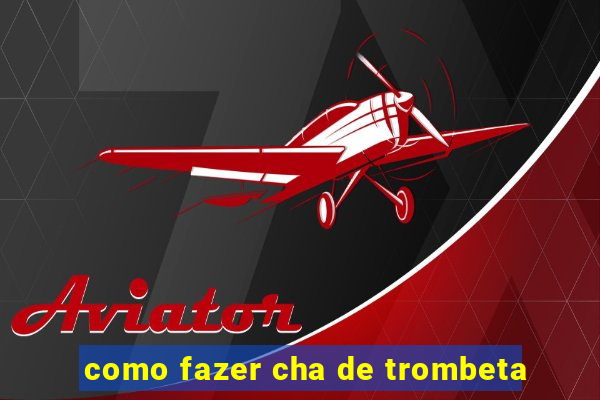 como fazer cha de trombeta