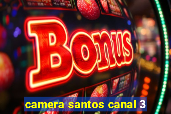 camera santos canal 3