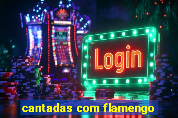 cantadas com flamengo
