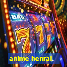 anime henrai.