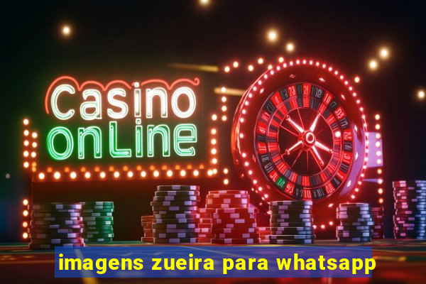 imagens zueira para whatsapp