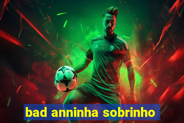 bad anninha sobrinho