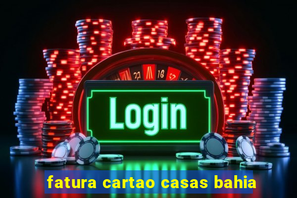 fatura cartao casas bahia
