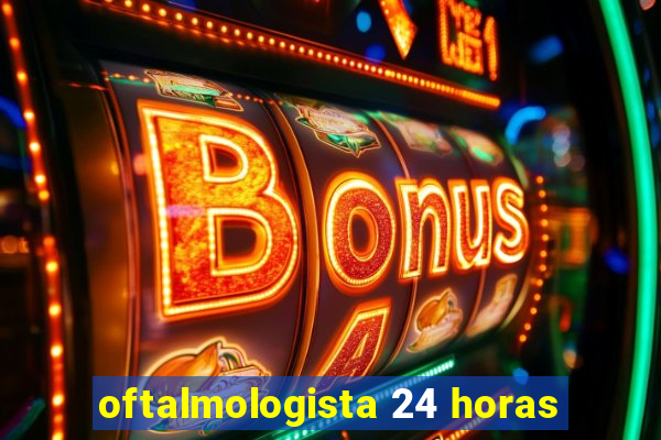 oftalmologista 24 horas
