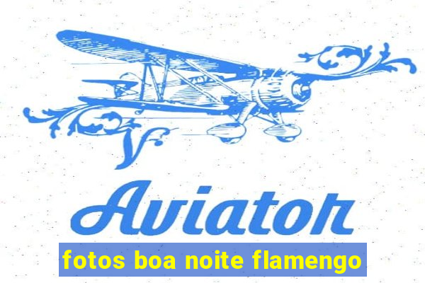 fotos boa noite flamengo