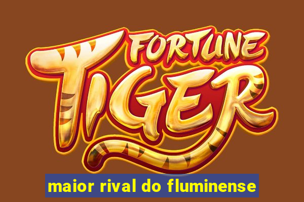 maior rival do fluminense