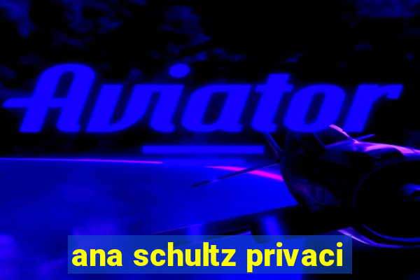 ana schultz privaci