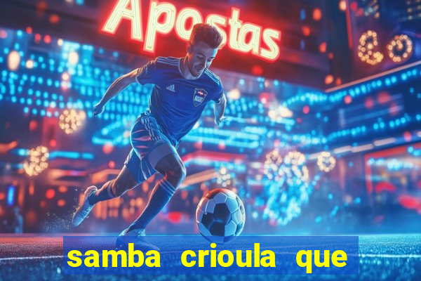 samba crioula que vem da bahia