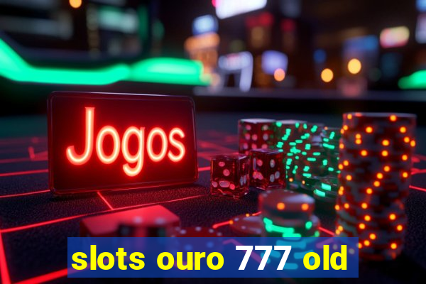 slots ouro 777 old