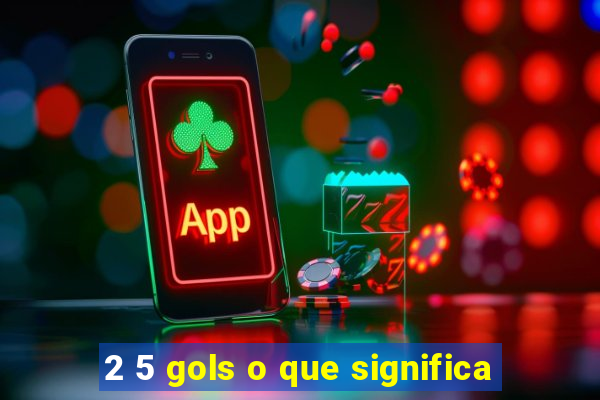 2 5 gols o que significa
