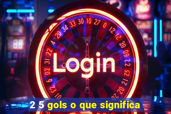 2 5 gols o que significa