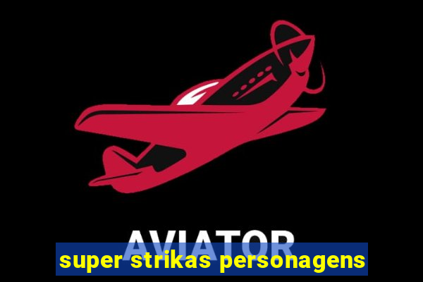 super strikas personagens