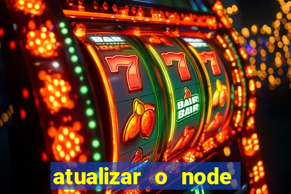 atualizar o node no windows