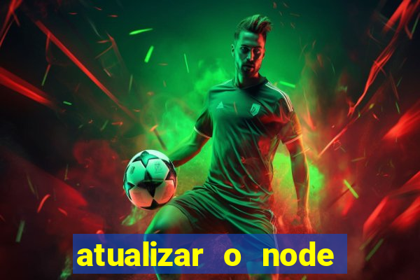 atualizar o node no windows
