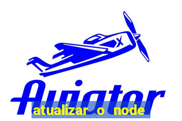 atualizar o node no windows